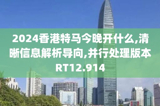 2024香港特馬今晚開什么,清晰信息解析導(dǎo)向,并行處理版本RT12.914