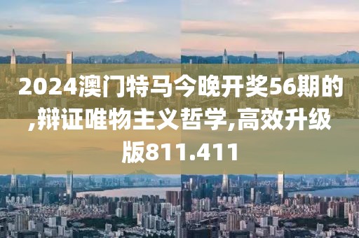 2024澳門特馬今晚開獎(jiǎng)56期的,辯證唯物主義哲學(xué),高效升級(jí)版811.411