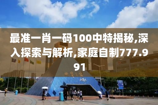 最準(zhǔn)一肖一碼100中特揭秘,深入探索與解析,家庭自制777.991