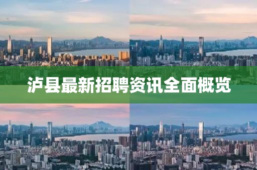 瀘縣最新招聘資訊全面概覽