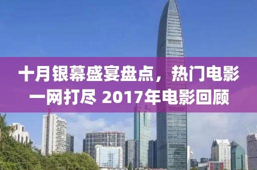 十月銀幕盛宴盤點，熱門電影一網(wǎng)打盡 2017年電影回顧