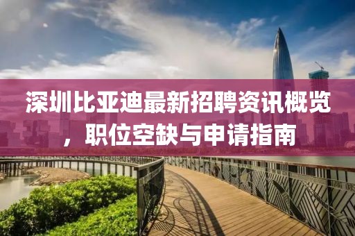 深圳比亞迪最新招聘資訊概覽，職位空缺與申請(qǐng)指南