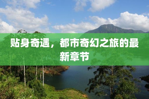貼身奇遇，都市奇幻之旅的最新章節(jié)