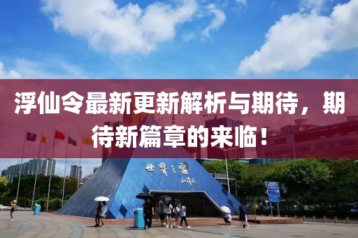 浮仙令最新更新解析與期待，期待新篇章的來臨！