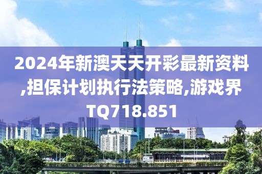 2024年新澳天天開彩最新資料,擔(dān)保計劃執(zhí)行法策略,游戲界TQ718.851