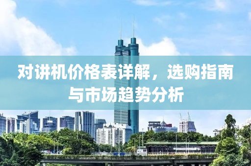 對講機價格表詳解，選購指南與市場趨勢分析