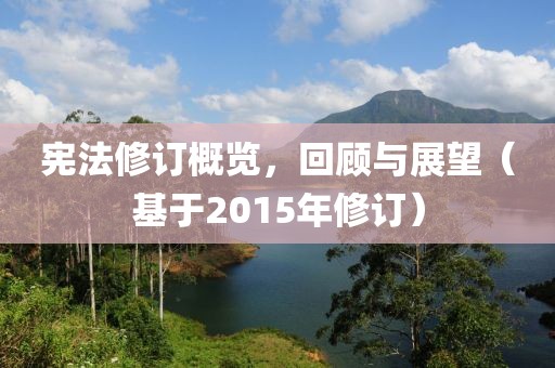 憲法修訂概覽，回顧與展望（基于2015年修訂）