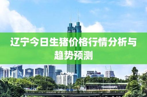 遼寧今日生豬價(jià)格行情分析與趨勢(shì)預(yù)測(cè)