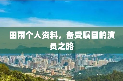 田雨個(gè)人資料，備受矚目的演員之路