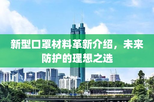 新型口罩材料革新介紹，未來防護的理想之選
