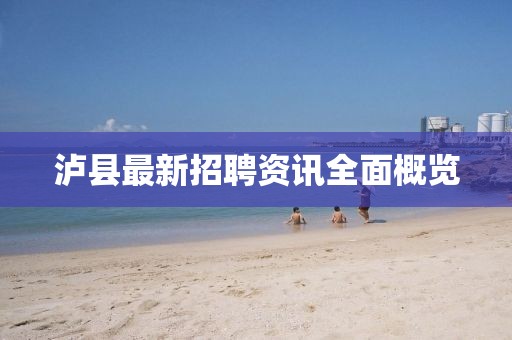 瀘縣最新招聘資訊全面概覽