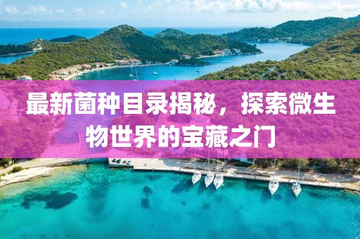 最新菌種目錄揭秘，探索微生物世界的寶藏之門