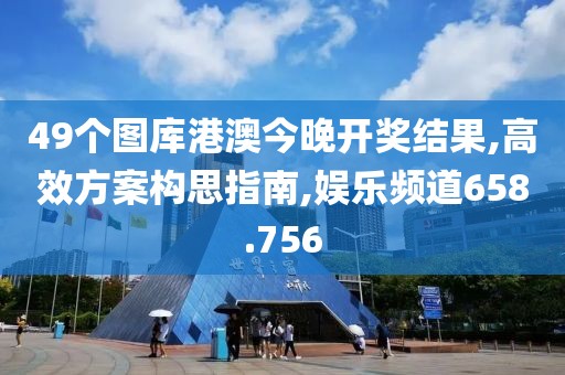 49個(gè)圖庫(kù)港澳今晚開(kāi)獎(jiǎng)結(jié)果,高效方案構(gòu)思指南,娛樂(lè)頻道658.756
