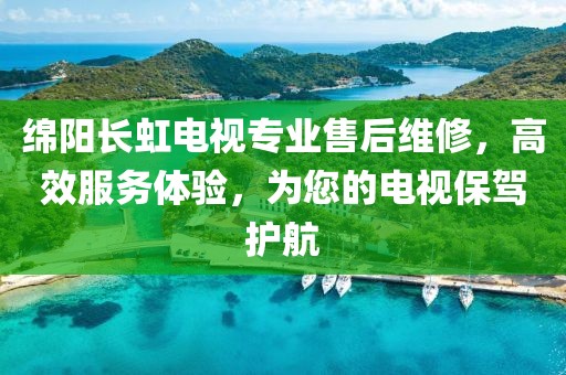 綿陽(yáng)長(zhǎng)虹電視專業(yè)售后維修，高效服務(wù)體驗(yàn)，為您的電視保駕護(hù)航