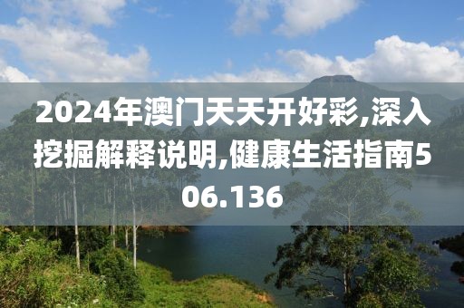 2024年澳門天天開好彩,深入挖掘解釋說明,健康生活指南506.136