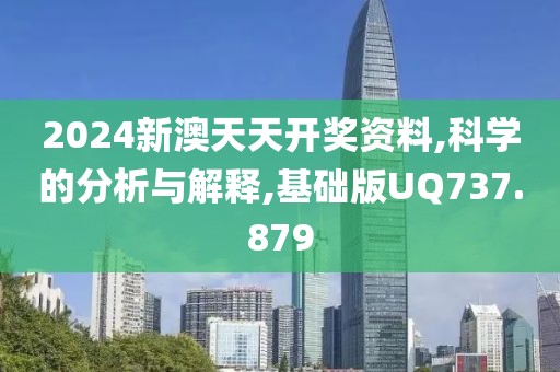2024新澳天天開獎資料,科學(xué)的分析與解釋,基礎(chǔ)版UQ737.879