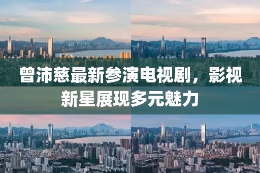 曾沛慈最新參演電視劇，影視新星展現(xiàn)多元魅力
