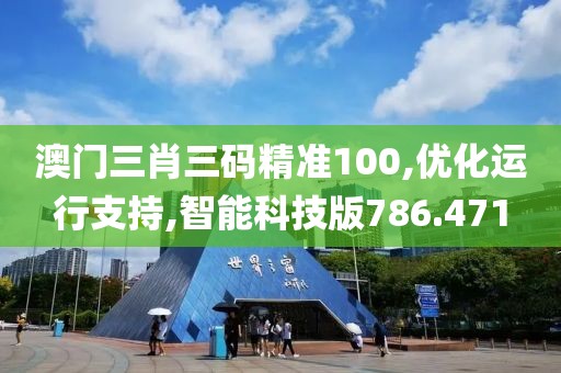 澳門(mén)三肖三碼精準(zhǔn)100,優(yōu)化運(yùn)行支持,智能科技版786.471