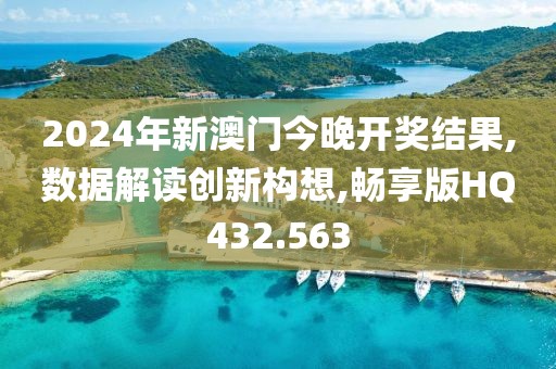 2024年新澳門今晚開獎結(jié)果,數(shù)據(jù)解讀創(chuàng)新構(gòu)想,暢享版HQ432.563