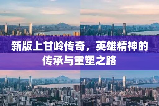 新版上甘嶺傳奇，英雄精神的傳承與重塑之路