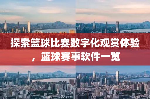 探索籃球比賽數(shù)字化觀賞體驗，籃球賽事軟件一覽