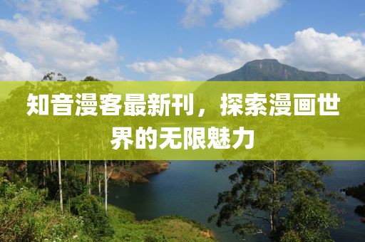 知音漫客最新刊，探索漫畫世界的無限魅力
