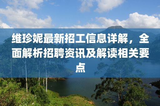 維珍妮最新招工信息詳解，全面解析招聘資訊及解讀相關(guān)要點(diǎn)