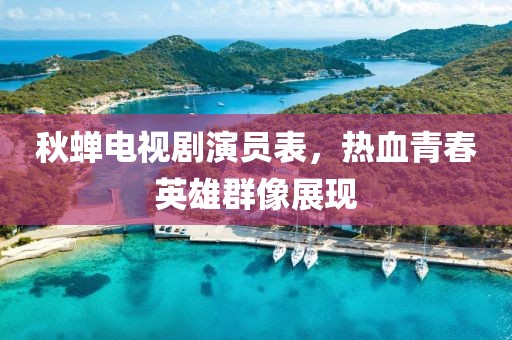 秋蟬電視劇演員表，熱血青春英雄群像展現(xiàn)