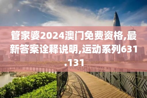 管家婆2024澳門免費(fèi)資格,最新答案詮釋說明,運(yùn)動系列631.131