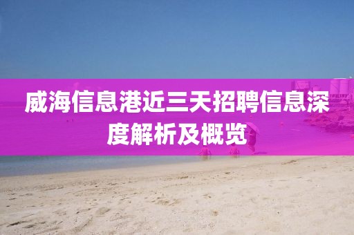 威海信息港近三天招聘信息深度解析及概覽