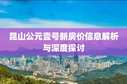 昆山公元壹號新房價信息解析與深度探討