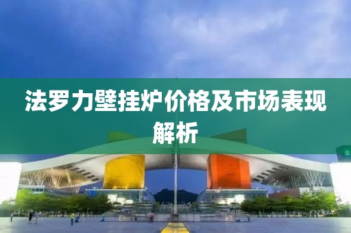 法羅力壁掛爐價格及市場表現(xiàn)解析