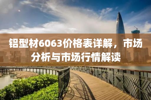 鋁型材6063價(jià)格表詳解，市場(chǎng)分析與市場(chǎng)行情解讀