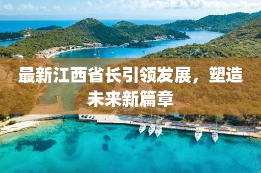 最新江西省長引領(lǐng)發(fā)展，塑造未來新篇章