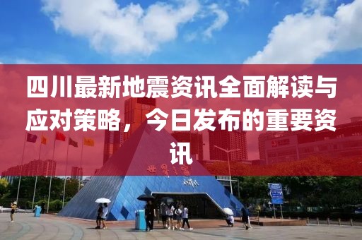 四川最新地震資訊全面解讀與應(yīng)對策略，今日發(fā)布的重要資訊