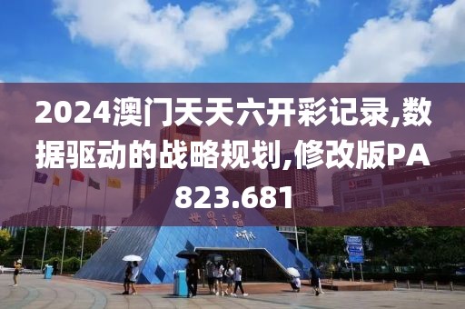 2024澳門天天六開彩記錄,數(shù)據(jù)驅(qū)動的戰(zhàn)略規(guī)劃,修改版PA823.681