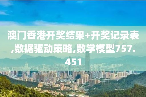 澳門香港開獎結果+開獎記錄表,數(shù)據(jù)驅動策略,數(shù)學模型757.451