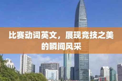 比賽動(dòng)詞英文，展現(xiàn)競(jìng)技之美的瞬間風(fēng)采