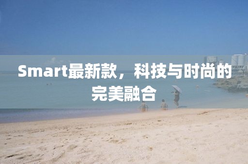 Smart最新款，科技與時尚的完美融合