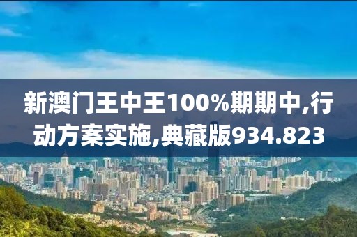 新澳門王中王100%期期中,行動方案實(shí)施,典藏版934.823