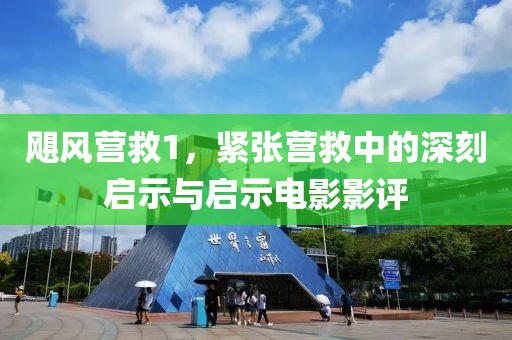 颶風(fēng)營(yíng)救1，緊張營(yíng)救中的深刻啟示與啟示電影影評(píng)