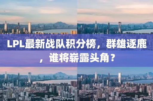 LPL最新戰(zhàn)隊積分榜，群雄逐鹿，誰將嶄露頭角？