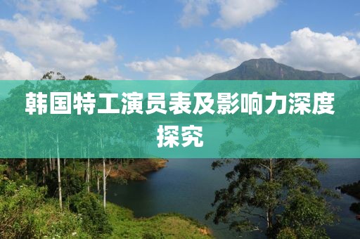 韓國(guó)特工演員表及影響力深度探究