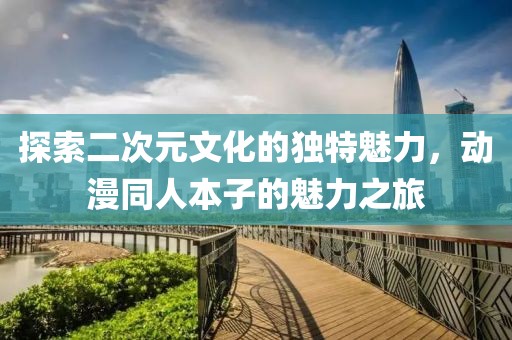 探索二次元文化的獨(dú)特魅力，動(dòng)漫同人本子的魅力之旅