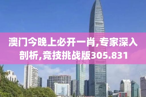 澳門今晚上必開一肖,專家深入剖析,競技挑戰(zhàn)版305.831