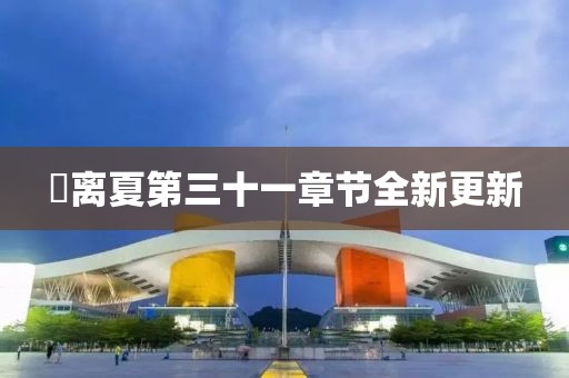 姇離夏第三十一章節(jié)全新更新