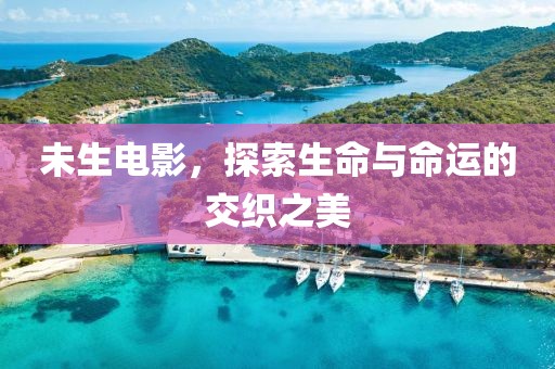未生電影，探索生命與命運的交織之美