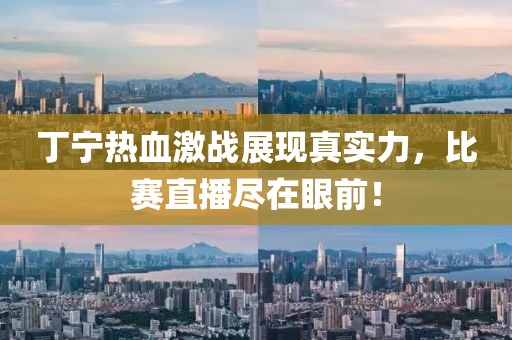 丁寧熱血激戰(zhàn)展現(xiàn)真實(shí)力，比賽直播盡在眼前！