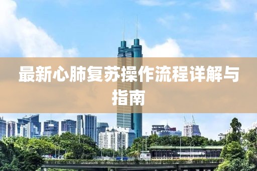 最新心肺復(fù)蘇操作流程詳解與指南