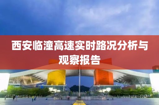 西安臨潼高速實(shí)時(shí)路況分析與觀察報(bào)告